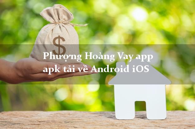 Phượng Hoàng Vay app apk tải về Android iOS hỗ trợ nợ xấu