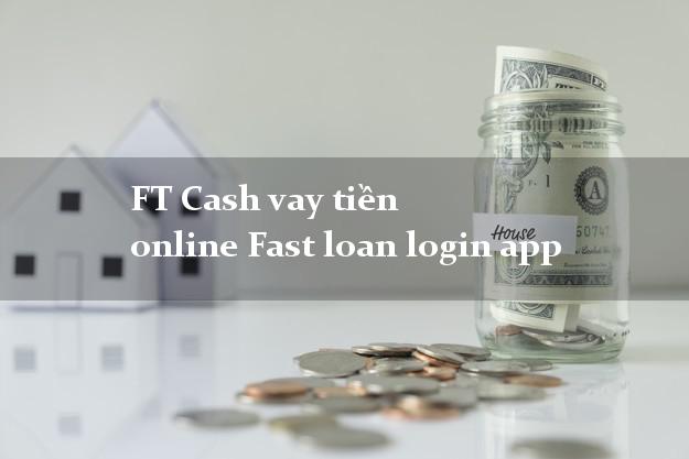 FT Cash vay tiền online Fast loan login app siêu nhanh như chớp