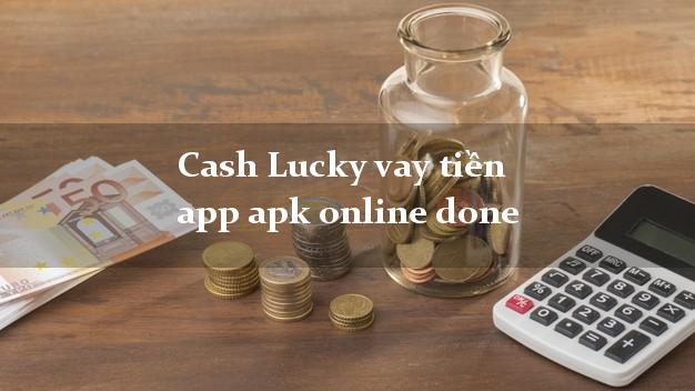 Cash Lucky vay tiền app apk online done tốc độ như chớp
