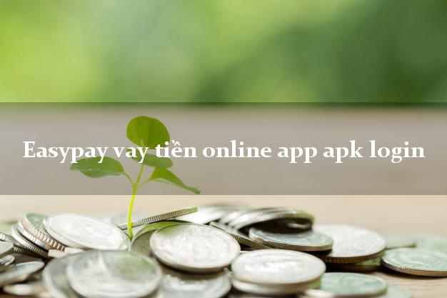 Easypay vay tiền online app apk login không cần hộ khẩu gốc